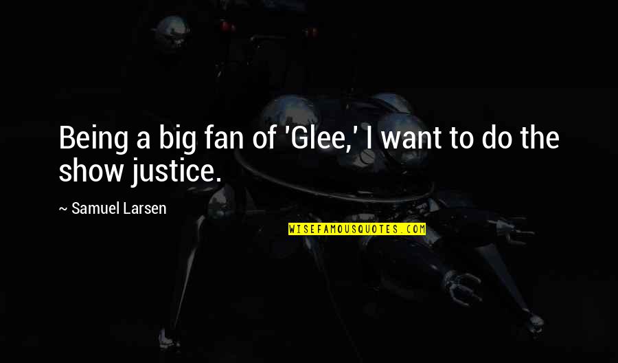 Samuel Larsen Quotes By Samuel Larsen: Being a big fan of 'Glee,' I want