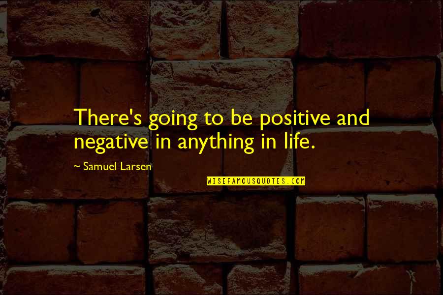 Samuel Larsen Quotes By Samuel Larsen: There's going to be positive and negative in