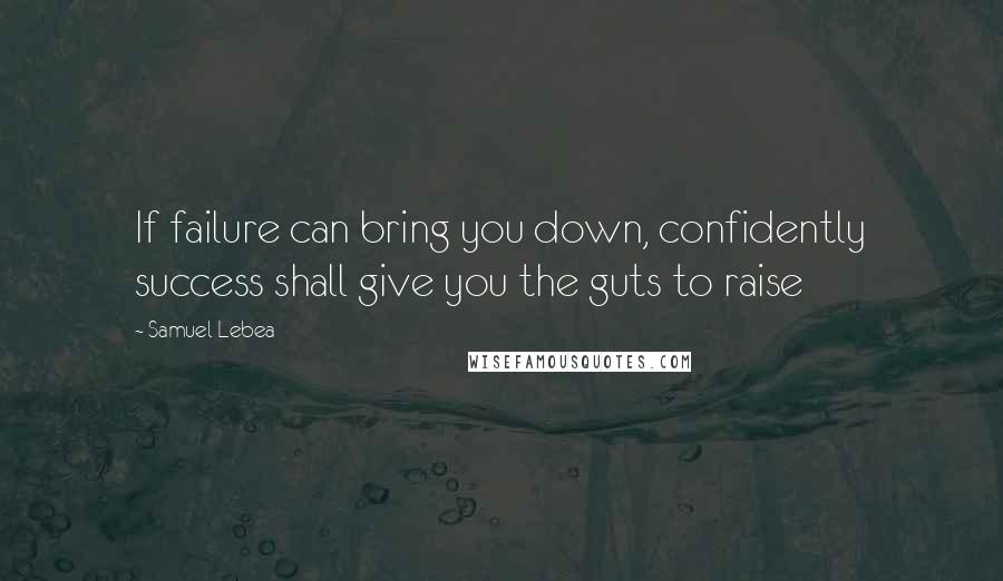 Samuel Lebea quotes: If failure can bring you down, confidently success shall give you the guts to raise