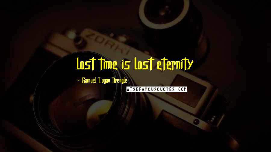 Samuel Logan Brengle quotes: lost time is lost eternity