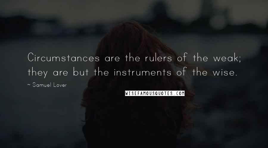 Samuel Lover quotes: Circumstances are the rulers of the weak; they are but the instruments of the wise.