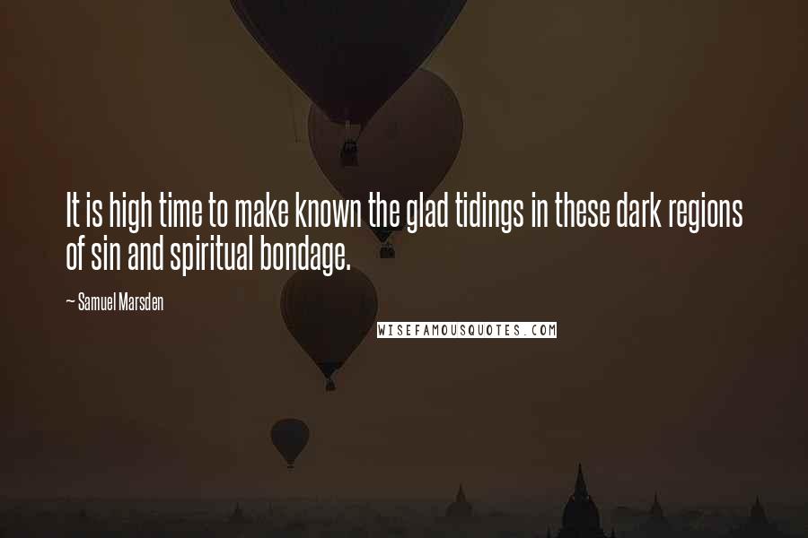 Samuel Marsden quotes: It is high time to make known the glad tidings in these dark regions of sin and spiritual bondage.