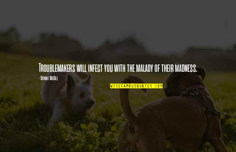 Samuel Mathers Quotes By Bryant McGill: Troublemakers will infect you with the malady of Samuel Mathers Quotes By Bryant McGill: Troublemakers will infect you with the malady of