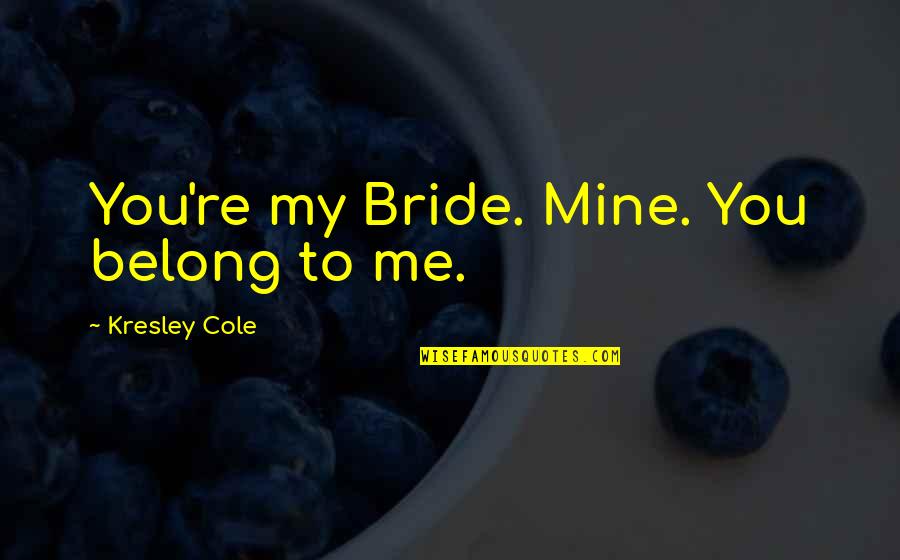 Samuel Mathers Quotes By Kresley Cole: You're my Bride. Mine. You belong to me. Samuel Mathers Quotes By Kresley Cole: You're my Bride. Mine. You belong to me.