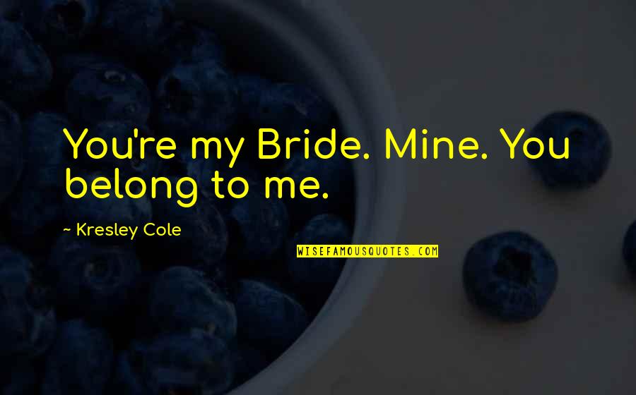 Samuel Mathers Quotes By Kresley Cole: You're my Bride. Mine. You belong to me.