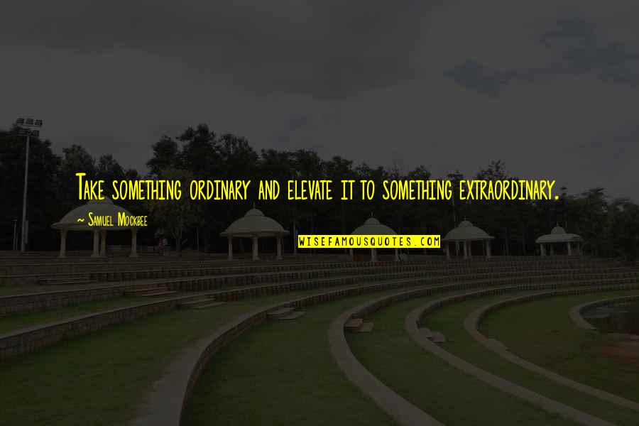 Samuel Mockbee Quotes By Samuel Mockbee: Take something ordinary and elevate it to something