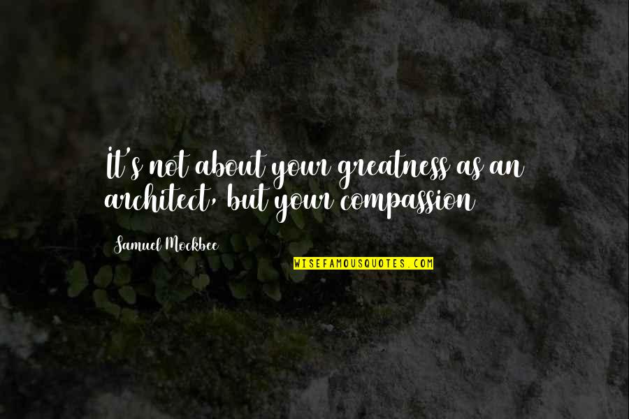 Samuel Mockbee Quotes By Samuel Mockbee: It's not about your greatness as an architect,