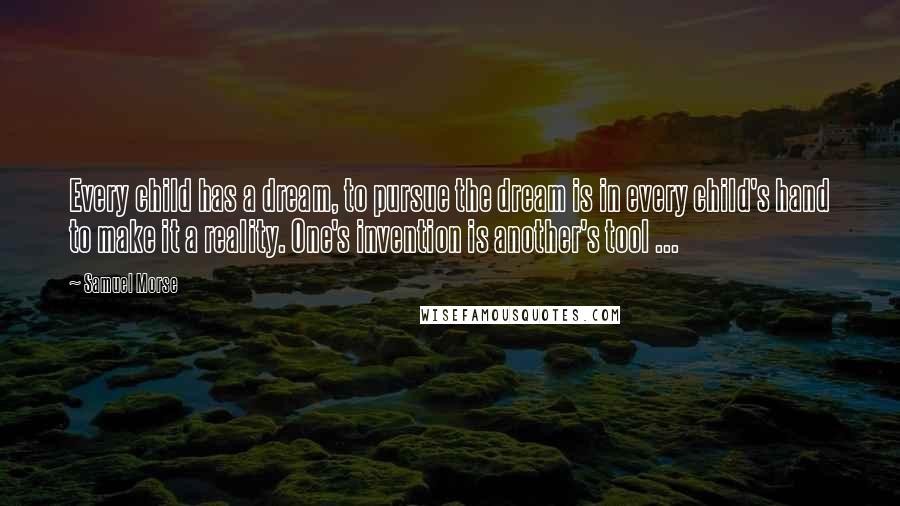 Samuel Morse quotes: Every child has a dream, to pursue the dream is in every child's hand to make it a reality. One's invention is another's tool ...