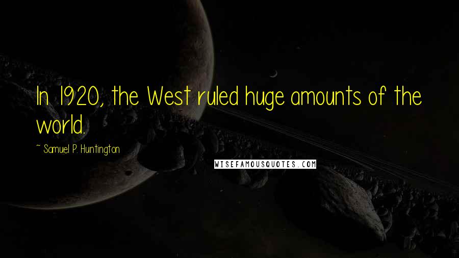 Samuel P. Huntington quotes: In 1920, the West ruled huge amounts of the world.