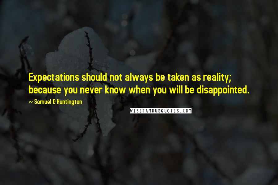 Samuel P. Huntington quotes: Expectations should not always be taken as reality; because you never know when you will be disappointed.