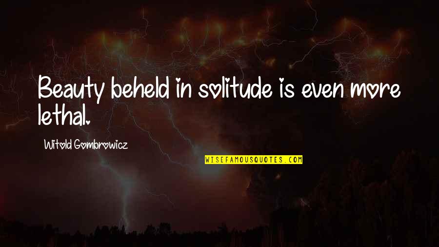 Samuel P Massie Quotes By Witold Gombrowicz: Beauty beheld in solitude is even more lethal. Samuel P Massie Quotes By Witold Gombrowicz: Beauty beheld in solitude is even more lethal.