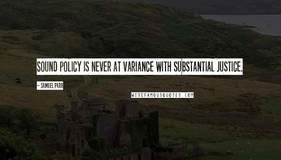 Samuel Parr quotes: Sound policy is never at variance with substantial justice.