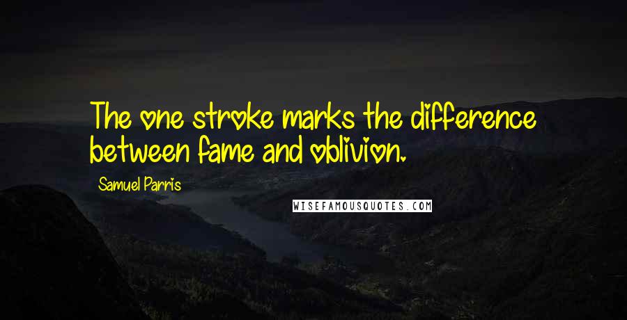 Samuel Parris quotes: The one stroke marks the difference between fame and oblivion. Samuel Parris quotes: The one stroke marks the difference between fame and oblivion.
