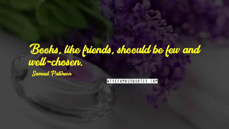 Samuel Paterson quotes: Books, like friends, shoould be few and well-chosen.