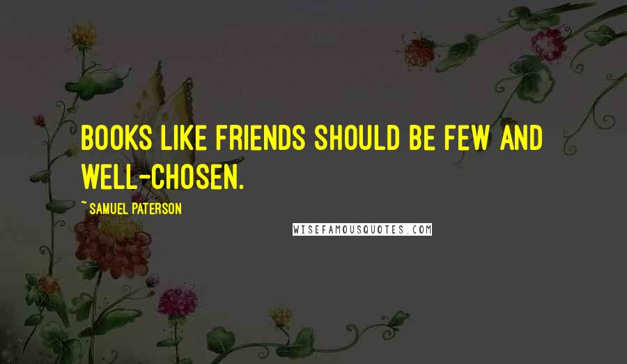 Samuel Paterson quotes: Books like friends should be few and well-chosen.