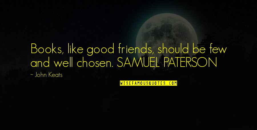 Samuel Paterson Quotes By John Keats: Books, like good friends, should be few and