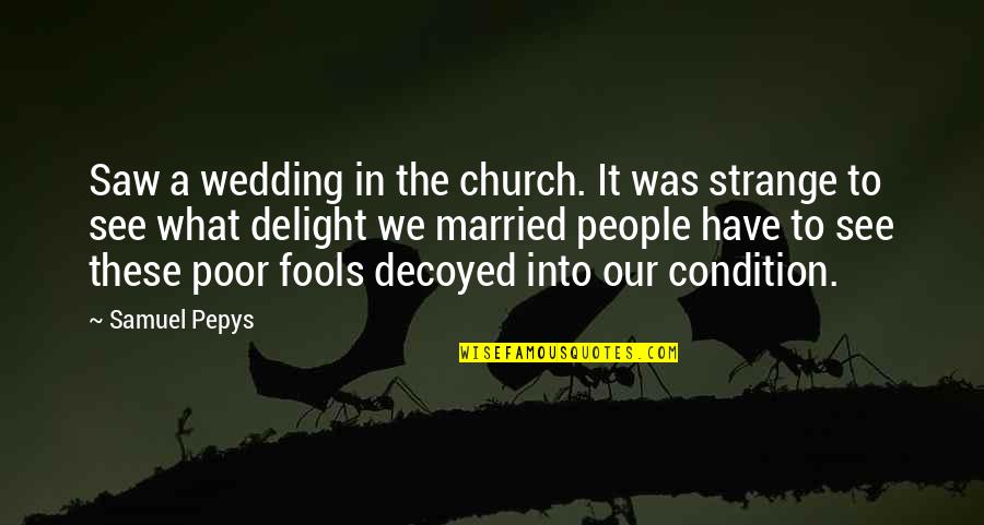 Samuel Pepys Quotes By Samuel Pepys: Saw a wedding in the church. It was