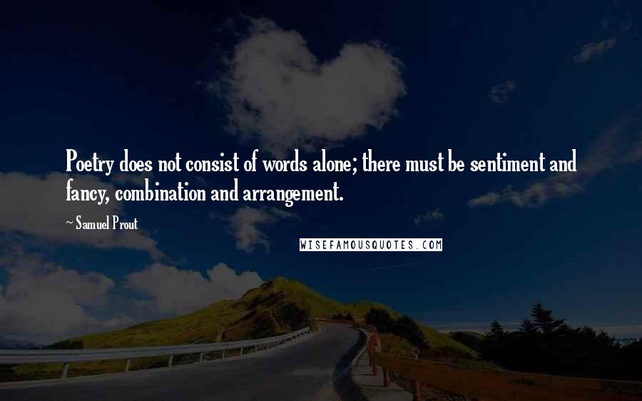 Samuel Prout quotes: Poetry does not consist of words alone; there must be sentiment and fancy, combination and arrangement.