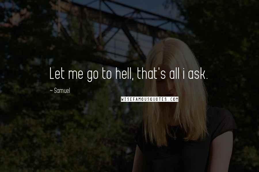 Samuel quotes: Let me go to hell, that's all i ask.