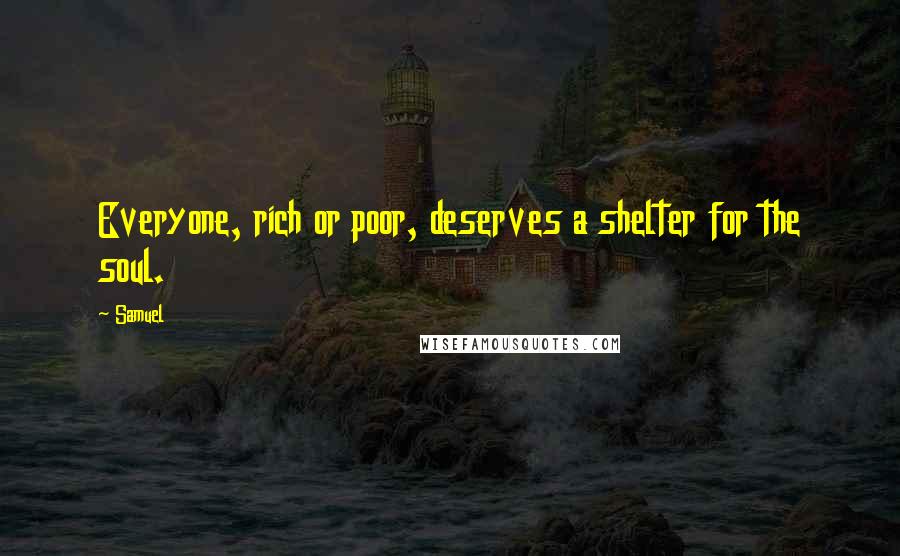 Samuel quotes: Everyone, rich or poor, deserves a shelter for the soul.