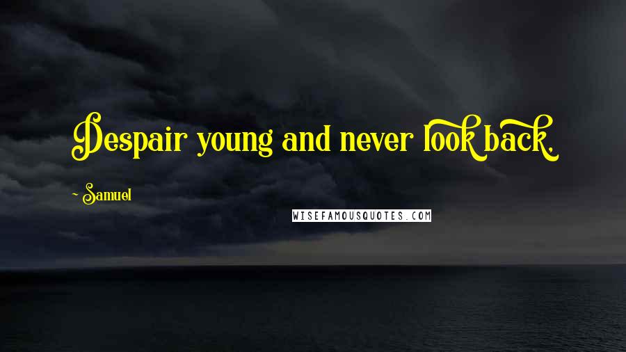 Samuel quotes: Despair young and never look back,