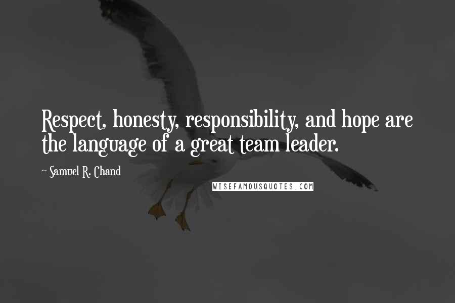 Samuel R. Chand quotes: Respect, honesty, responsibility, and hope are the language of a great team leader.