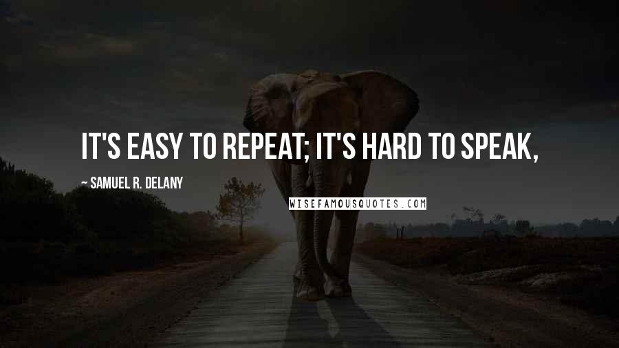 Samuel R. Delany quotes: It's easy to repeat; it's hard to speak,