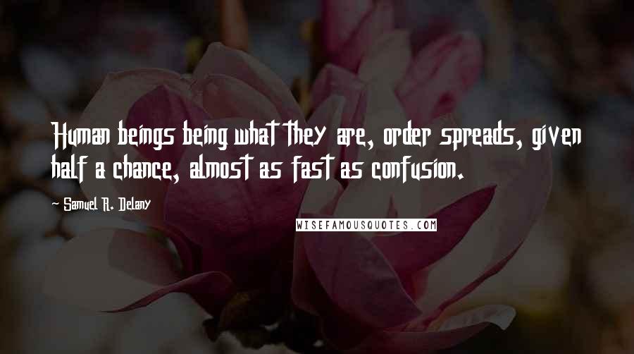 Samuel R. Delany quotes: Human beings being what they are, order spreads, given half a chance, almost as fast as confusion.