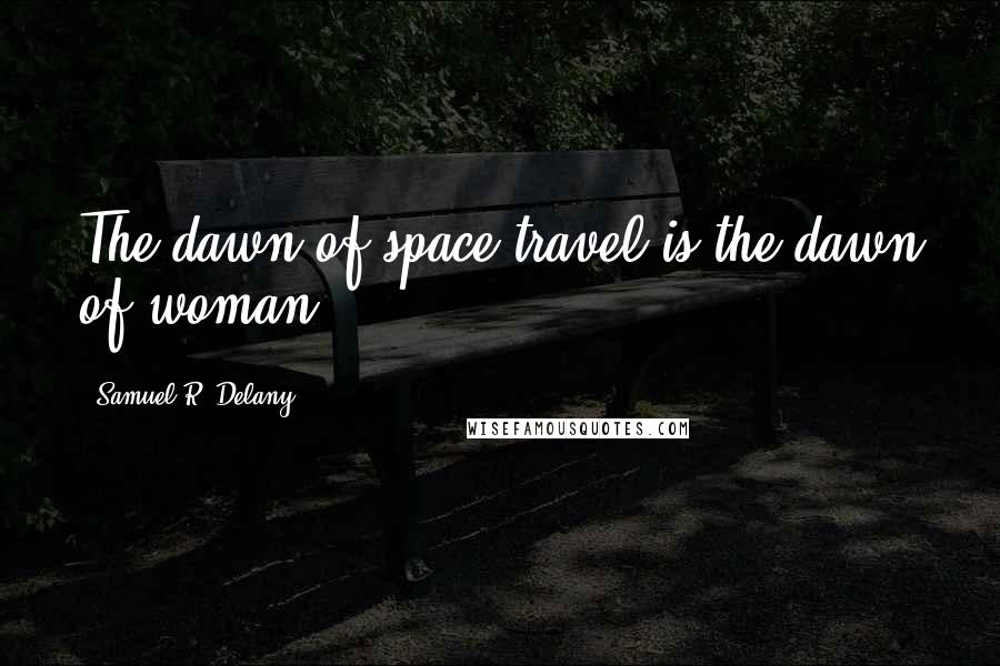 Samuel R. Delany quotes: The dawn of space travel is the dawn of woman.