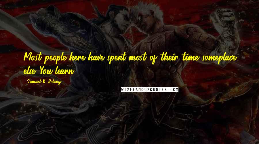 Samuel R. Delany quotes: Most people here have spent most of their time someplace else. You learn