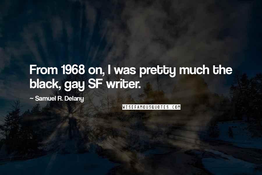 Samuel R. Delany quotes: From 1968 on, I was pretty much the black, gay SF writer.