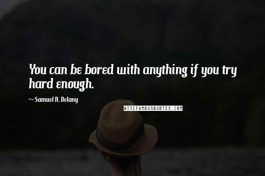 Samuel R. Delany quotes: You can be bored with anything if you try hard enough.