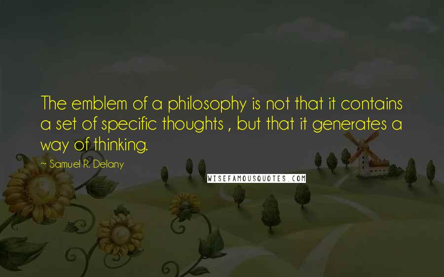 Samuel R. Delany quotes: The emblem of a philosophy is not that it contains a set of specific thoughts , but that it generates a way of thinking.