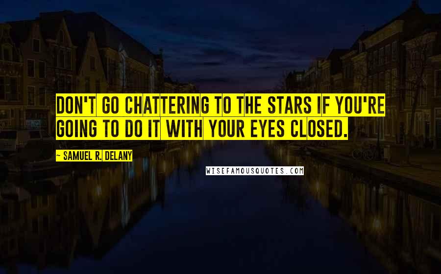 Samuel R. Delany quotes: Don't go chattering to the stars if you're going to do it with your eyes closed.