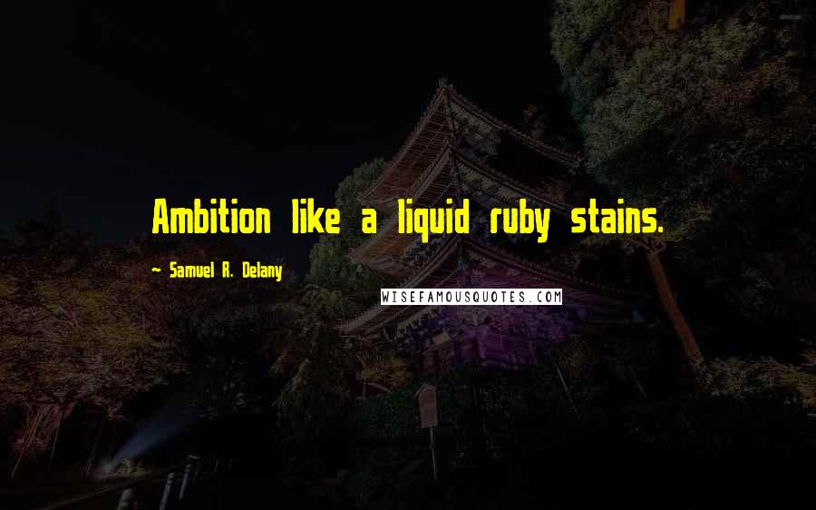 Samuel R. Delany quotes: Ambition like a liquid ruby stains.