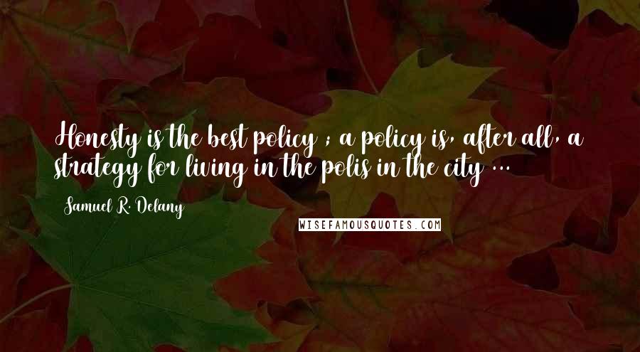 Samuel R. Delany quotes: Honesty is the best policy ; a policy is, after all, a strategy for living in the polis in the city ...