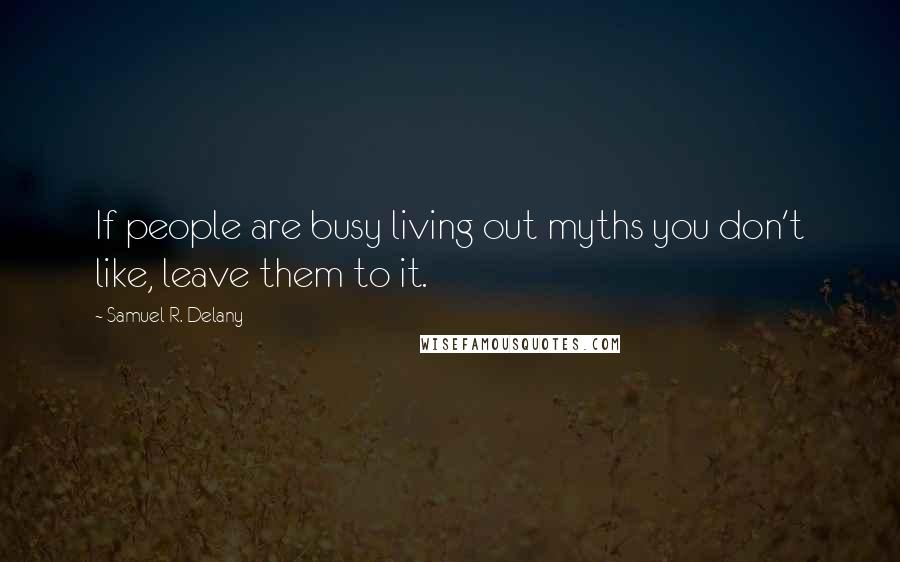 Samuel R. Delany quotes: If people are busy living out myths you don't like, leave them to it.