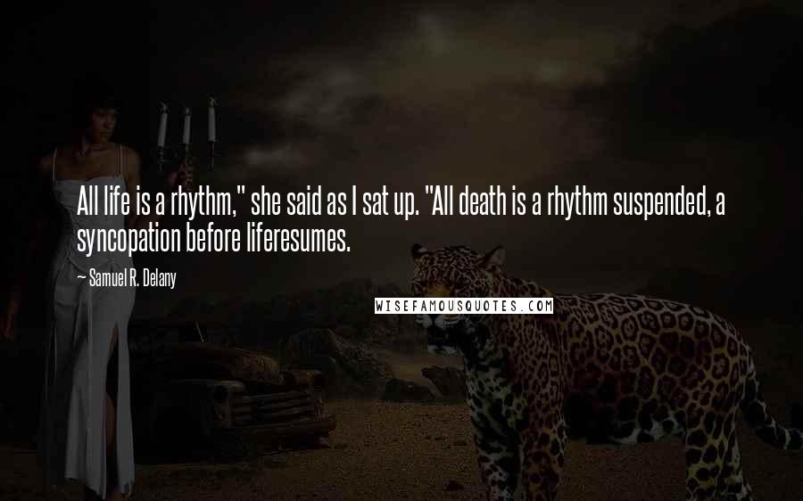 Samuel R. Delany quotes: All life is a rhythm," she said as I sat up. "All death is a rhythm suspended, a syncopation before liferesumes. Samuel R. Delany quotes: All life is a rhythm," she said as I sat up. "All death is a rhythm suspended, a syncopation before liferesumes.