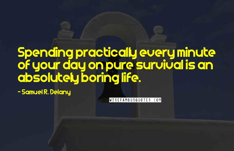 Samuel R. Delany quotes: Spending practically every minute of your day on pure survival is an absolutely boring life.