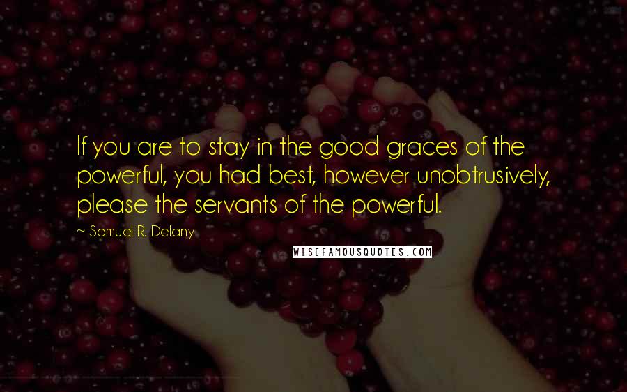 Samuel R. Delany quotes: If you are to stay in the good graces of the powerful, you had best, however unobtrusively, please the servants of the powerful. Samuel R. Delany quotes: If you are to stay in the good graces of the powerful, you had best, however unobtrusively, please the servants of the powerful.