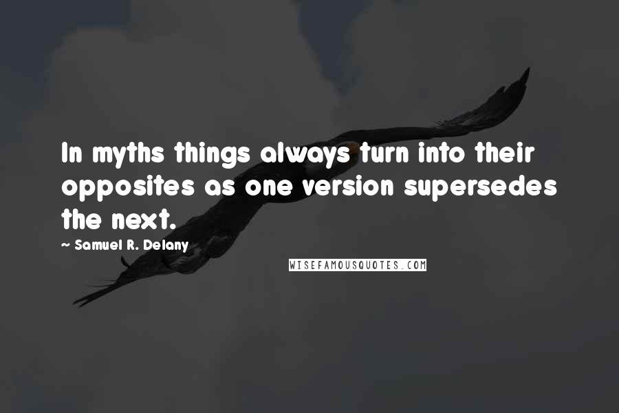 Samuel R. Delany quotes: In myths things always turn into their opposites as one version supersedes the next.