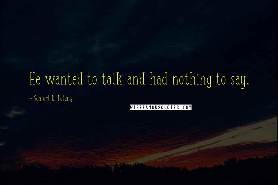 Samuel R. Delany quotes: He wanted to talk and had nothing to say.