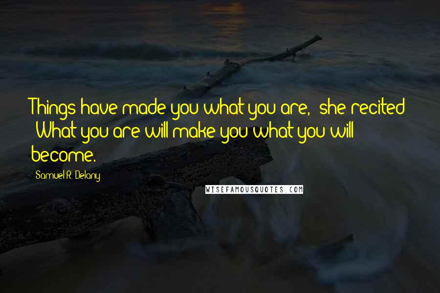 Samuel R. Delany quotes: Things have made you what you are," she recited "What you are will make you what you will become.