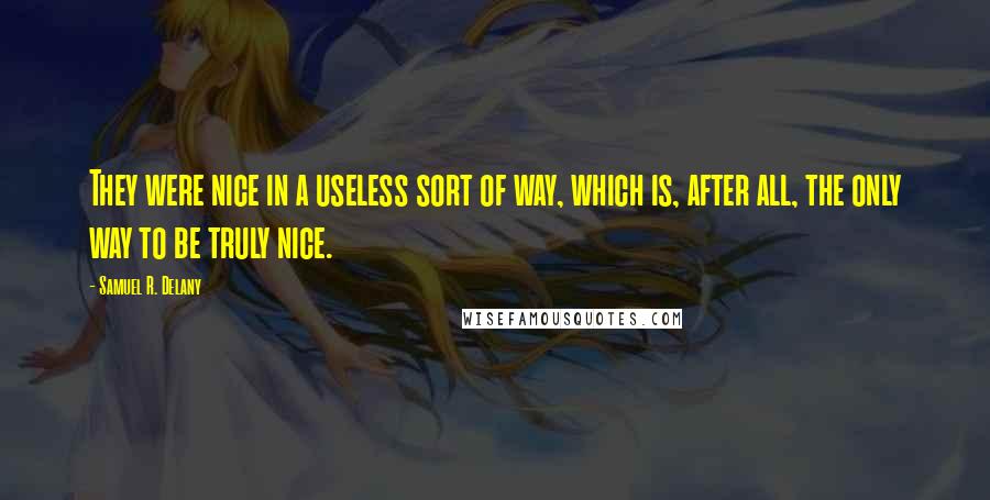 Samuel R. Delany quotes: They were nice in a useless sort of way, which is, after all, the only way to be truly nice.