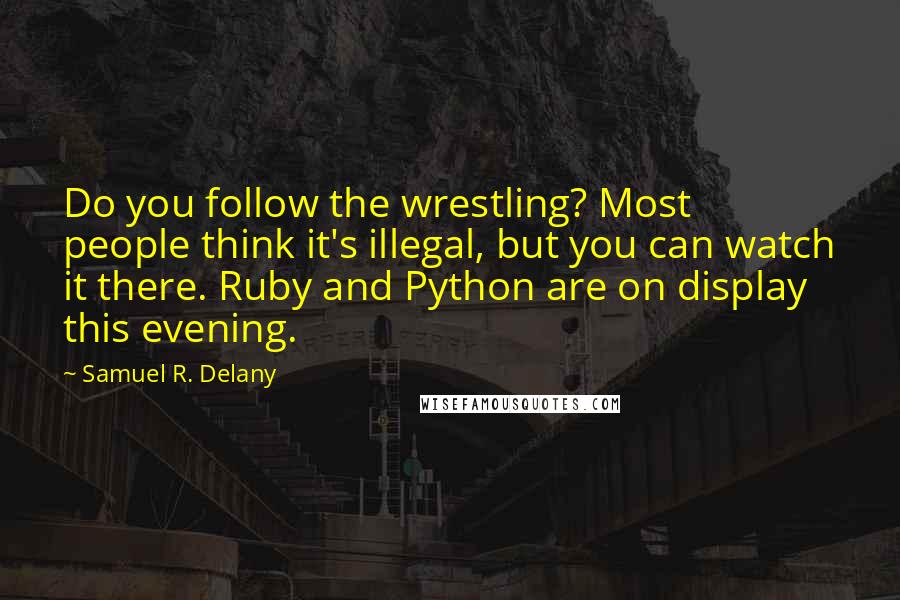 Samuel R. Delany quotes: Do you follow the wrestling? Most people think it's illegal, but you can watch it there. Ruby and Python are on display this evening.