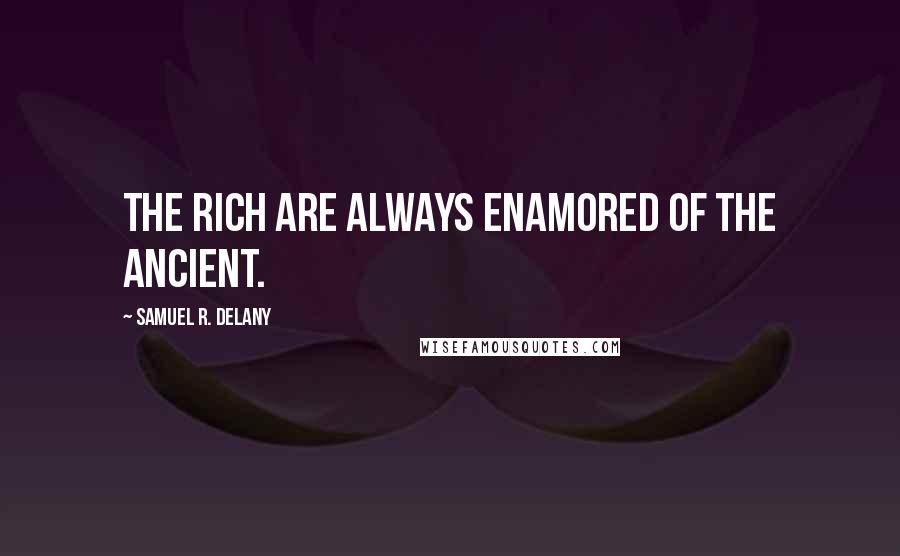 Samuel R. Delany quotes: The rich are always enamored of the ancient.