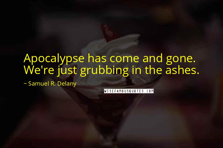 Samuel R. Delany quotes: Apocalypse has come and gone. We're just grubbing in the ashes.