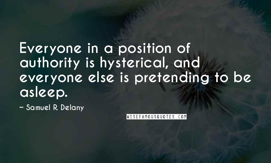 Samuel R. Delany quotes: Everyone in a position of authority is hysterical, and everyone else is pretending to be asleep.
