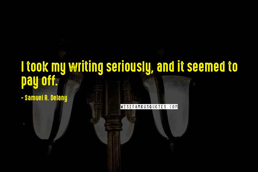 Samuel R. Delany quotes: I took my writing seriously, and it seemed to pay off.