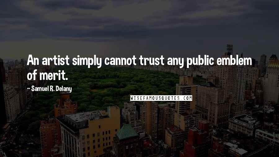 Samuel R. Delany quotes: An artist simply cannot trust any public emblem of merit.